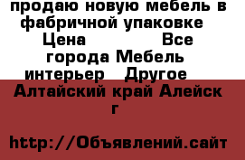 продаю новую мебель в фабричной упаковке › Цена ­ 12 750 - Все города Мебель, интерьер » Другое   . Алтайский край,Алейск г.